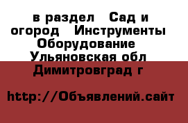  в раздел : Сад и огород » Инструменты. Оборудование . Ульяновская обл.,Димитровград г.